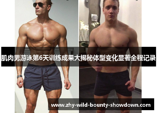 肌肉男游泳第6天训练成果大揭秘体型变化显著全程记录