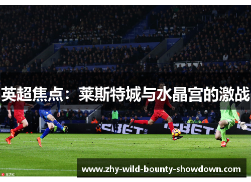 英超焦点：莱斯特城与水晶宫的激战