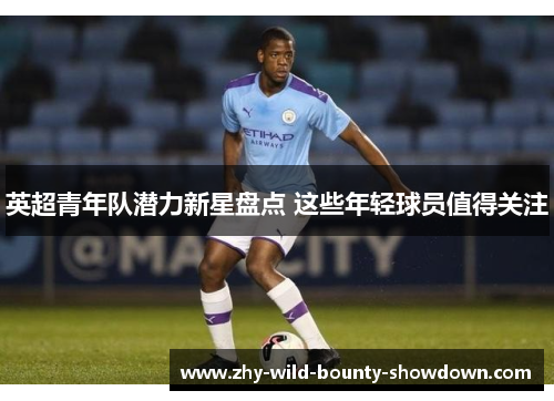 英超青年队潜力新星盘点 这些年轻球员值得关注