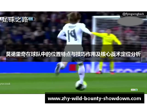 莫德里奇在球队中的位置特点与技巧作用及核心战术定位分析
