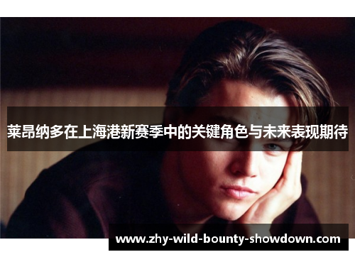 莱昂纳多在上海港新赛季中的关键角色与未来表现期待