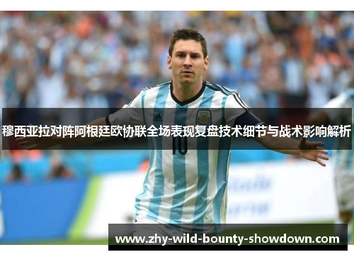 穆西亚拉对阵阿根廷欧协联全场表现复盘技术细节与战术影响解析
