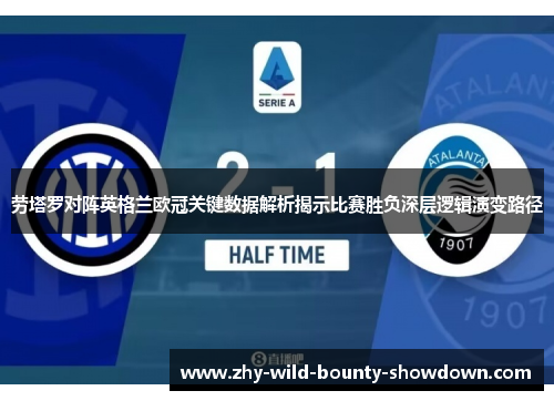 劳塔罗对阵英格兰欧冠关键数据解析揭示比赛胜负深层逻辑演变路径