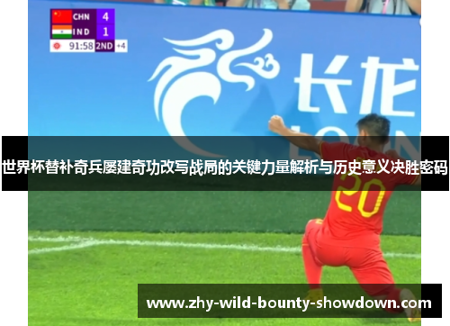 世界杯替补奇兵屡建奇功改写战局的关键力量解析与历史意义决胜密码