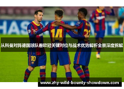 从科曼对阵德国球队看欧冠关键对位与战术优势解析全景深度拆解