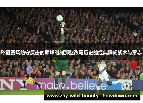 欧冠赛场防守反击的巅峰时刻那些改写历史的经典瞬间战术与意志