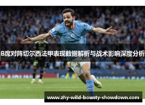 B席对阵切尔西法甲表现数据解析与战术影响深度分析
