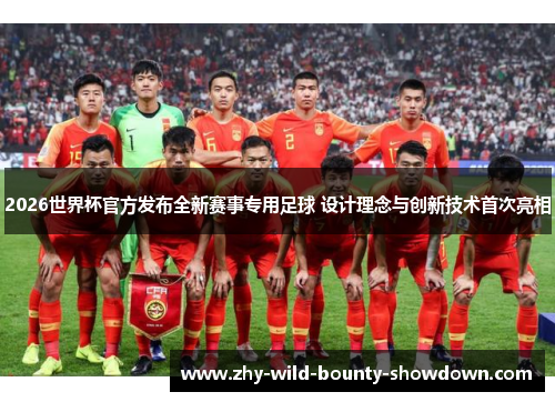 2026世界杯官方发布全新赛事专用足球 设计理念与创新技术首次亮相