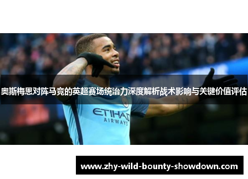奥斯梅恩对阵马竞的英超赛场统治力深度解析战术影响与关键价值评估