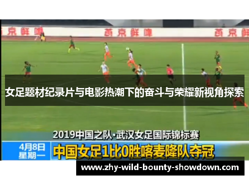 女足题材纪录片与电影热潮下的奋斗与荣耀新视角探索