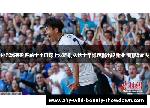孙兴慜英超连续十季进球上双热刺队长十年稳定输出刷新亚洲前锋高度