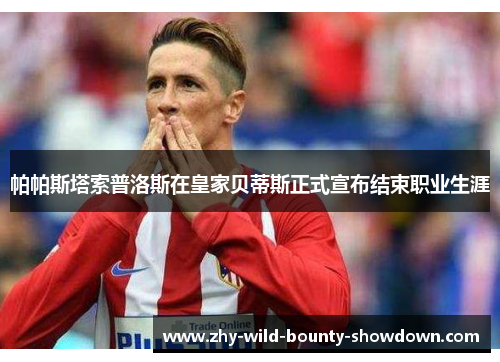 帕帕斯塔索普洛斯在皇家贝蒂斯正式宣布结束职业生涯