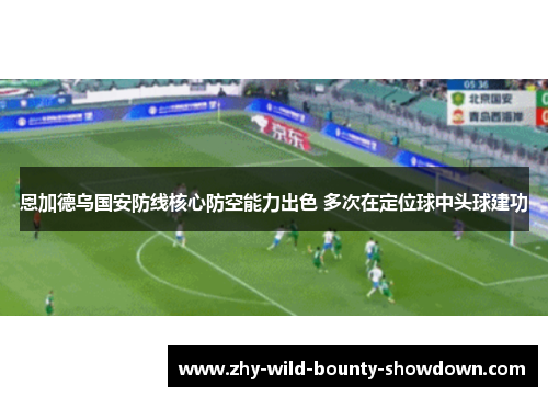 恩加德乌国安防线核心防空能力出色 多次在定位球中头球建功