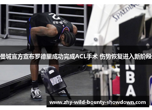 曼城官方宣布罗德里成功完成ACL手术 伤势恢复进入新阶段 曼城官方宣布罗德里成功完成ACL手术 伤势恢复进入新阶段