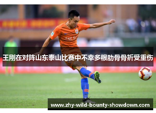 王刚在对阵山东泰山比赛中不幸多根肋骨骨折受重伤