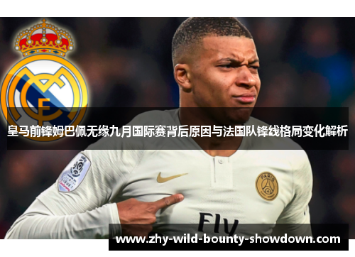 皇马前锋姆巴佩无缘九月国际赛背后原因与法国队锋线格局变化解析
