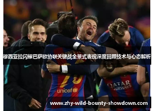 穆西亚拉闪耀巴萨欧协联关键战全景式表现深度回顾技术与心态解析 穆西亚拉闪耀巴萨欧协联关键战全景式表现深度回顾技术与心态解析