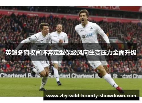 英超冬窗收官阵容定型保级风向生变压力全面升级
