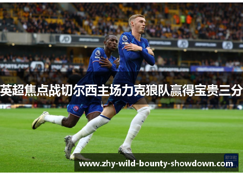 英超焦点战切尔西主场力克狼队赢得宝贵三分