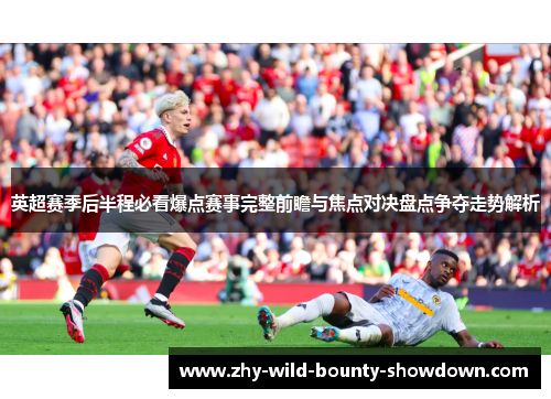 英超赛季后半程必看爆点赛事完整前瞻与焦点对决盘点争夺走势解析 英超赛季后半程必看爆点赛事完整前瞻与焦点对决盘点争夺走势解析