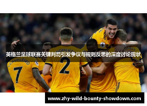 英格兰足球联赛关键判罚引发争议与规则反思的深度讨论现状 英格兰足球联赛关键判罚引发争议与规则反思的深度讨论现状