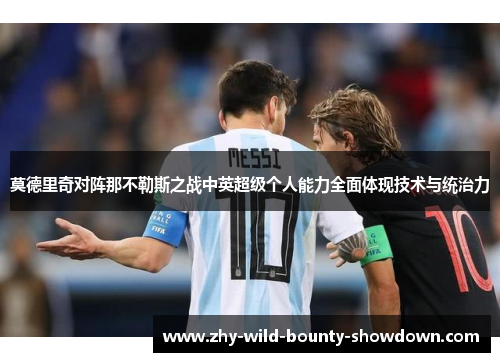 莫德里奇对阵那不勒斯之战中英超级个人能力全面体现技术与统治力