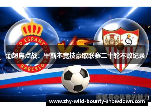 葡超焦点战:里斯本竞技豪取联赛二十轮不败纪录 葡超焦点战:里斯本竞技豪取联赛二十轮不败纪录