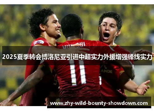 2025夏季转会博洛尼亚引进中超实力外援增强锋线实力