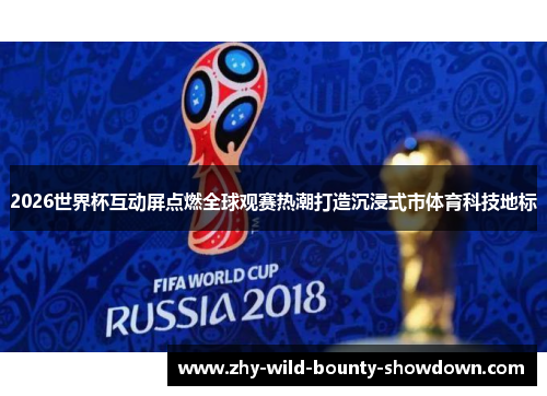 2026世界杯互动屏点燃全球观赛热潮打造沉浸式市体育科技地标
