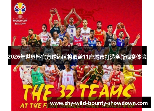 2026年世界杯官方球迷区将覆盖11座城市打造全新观赛体验