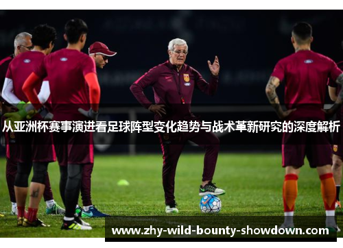 从亚洲杯赛事演进看足球阵型变化趋势与战术革新研究的深度解析