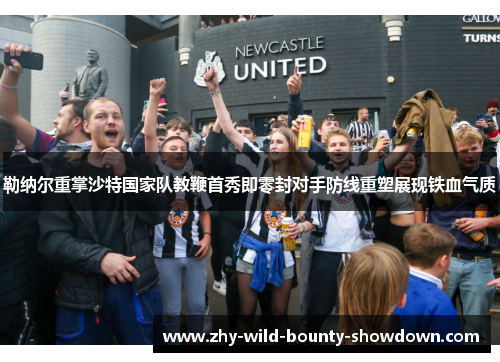 勒纳尔重掌沙特国家队教鞭首秀即零封对手防线重塑展现铁血气质 勒纳尔重掌沙特国家队教鞭首秀即零封对手防线重塑展现铁血气质