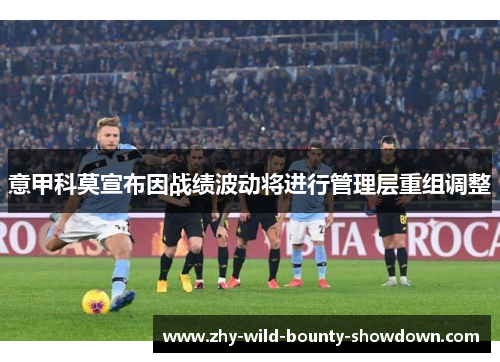 意甲科莫宣布因战绩波动将进行管理层重组调整