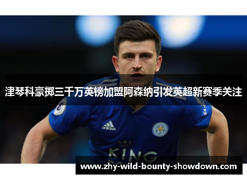 津琴科豪掷三千万英镑加盟阿森纳引发英超新赛季关注