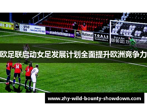 欧足联启动女足发展计划全面提升欧洲竞争力