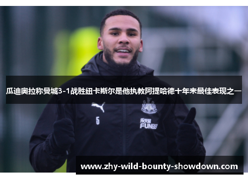 瓜迪奥拉称曼城3-1战胜纽卡斯尔是他执教阿提哈德十年来最佳表现之一