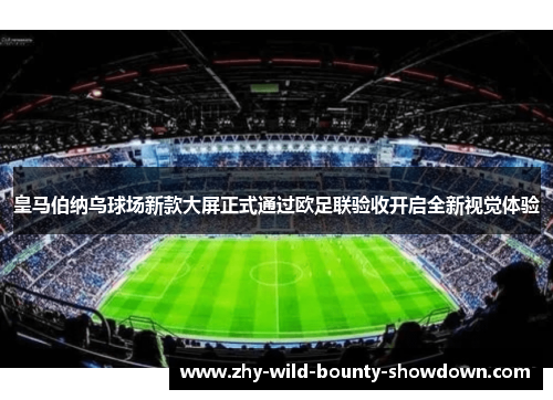 皇马伯纳乌球场新款大屏正式通过欧足联验收开启全新视觉体验