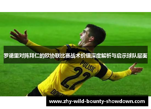 罗德里对阵拜仁的欧协联比赛战术价值深度解析与启示球队层面