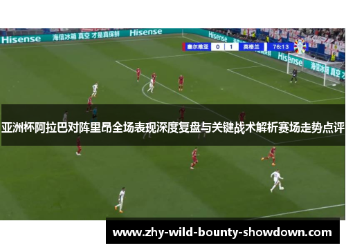 亚洲杯阿拉巴对阵里昂全场表现深度复盘与关键战术解析赛场走势点评