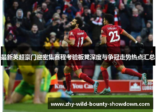 最新英超豪门迎密集赛程考验板凳深度与争冠走势热点汇总 最新英超豪门迎密集赛程考验板凳深度与争冠走势热点汇总