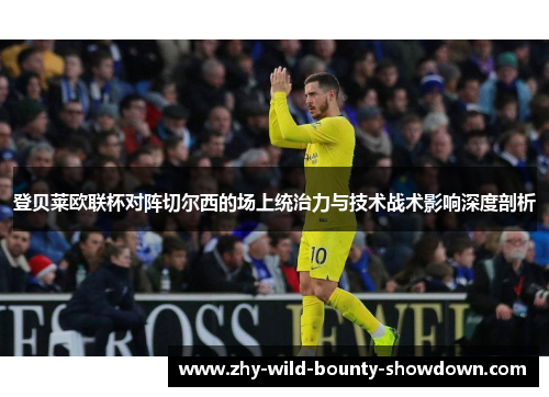 登贝莱欧联杯对阵切尔西的场上统治力与技术战术影响深度剖析 登贝莱欧联杯对阵切尔西的场上统治力与技术战术影响深度剖析