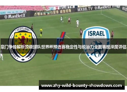 豪门争锋解析顶级球队世界杯预选赛稳定性与统治力全面表现深度评估 豪门争锋解析顶级球队世界杯预选赛稳定性与统治力全面表现深度评估