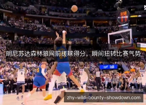 明尼苏达森林狼网前搓球得分,瞬间扭转比赛气势 明尼苏达森林狼网前搓球得分,瞬间扭转比赛气势