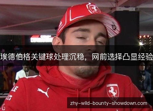 埃德伯格关键球处理沉稳，网前选择凸显经验