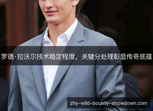 罗德·拉沃尔技术稳定程度，关键分处理彰显传奇底蕴