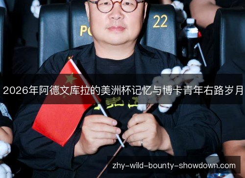 2026年阿德文库拉的美洲杯记忆与博卡青年右路岁月 2026年阿德文库拉的美洲杯记忆与博卡青年右路岁月